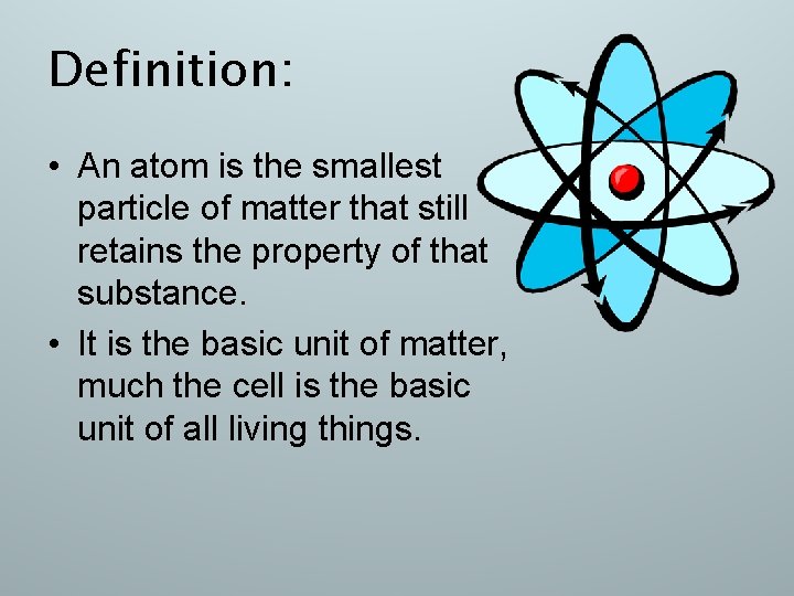 Definition: • An atom is the smallest particle of matter that still retains the