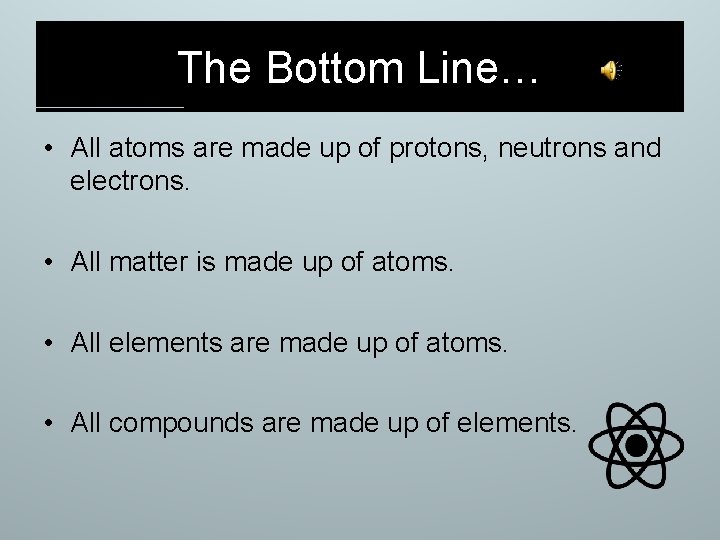 The Bottom Line… • All atoms are made up of protons, neutrons and electrons.