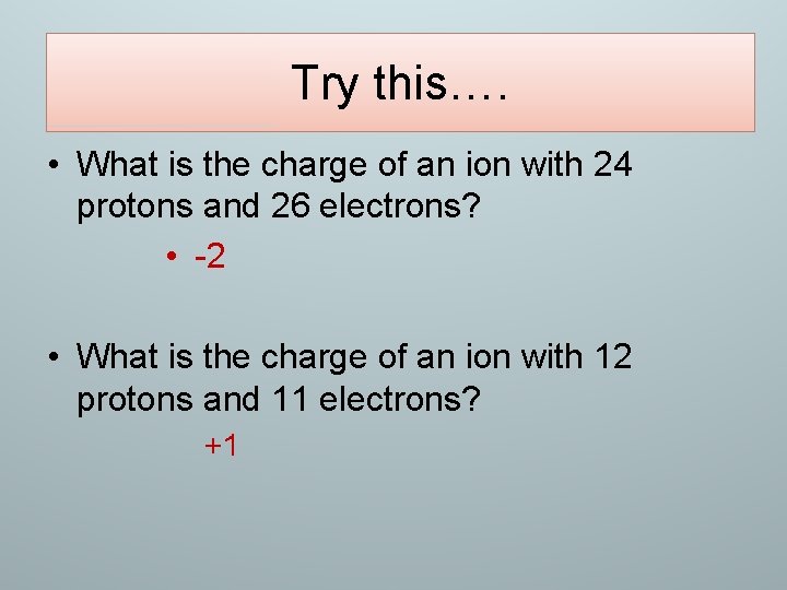 Try this…. • What is the charge of an ion with 24 protons and