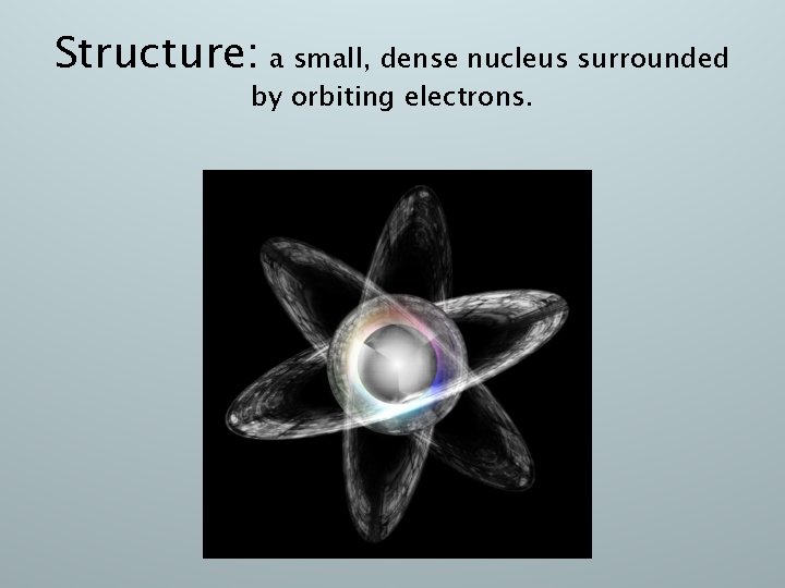 Structure: a small, dense nucleus surrounded by orbiting electrons. 