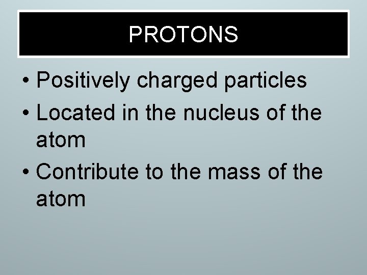 PROTONS • Positively charged particles • Located in the nucleus of the atom •