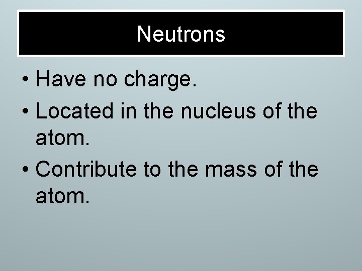 Neutrons • Have no charge. • Located in the nucleus of the atom. •