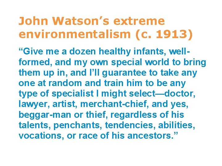 John Watson’s extreme environmentalism (c. 1913) “Give me a dozen healthy infants, wellformed, and