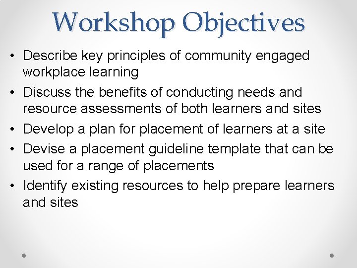 Workshop Objectives • Describe key principles of community engaged workplace learning • Discuss the Workshop Objectives • Describe key principles of community engaged workplace learning • Discuss the