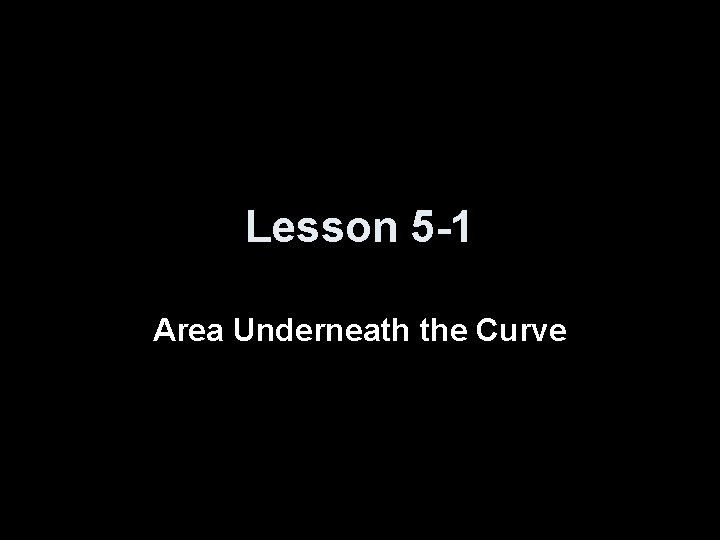 Lesson 5 -1 Area Underneath the Curve 