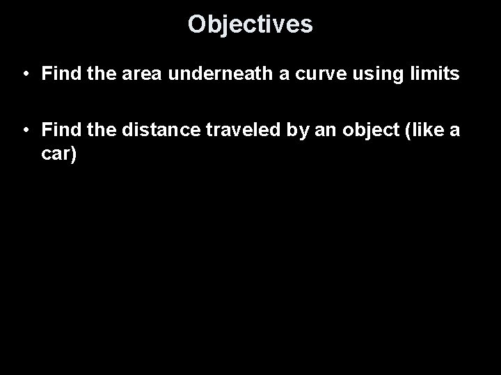 Objectives • Find the area underneath a curve using limits • Find the distance