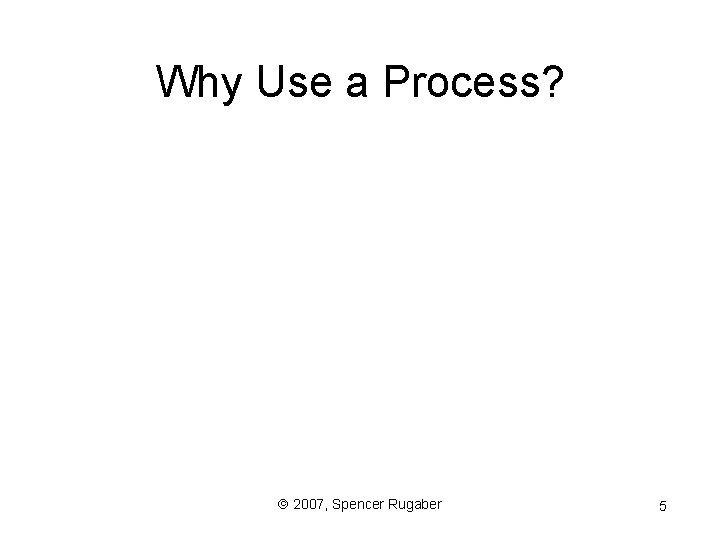 Why Use a Process? ã 2007, Spencer Rugaber 5 