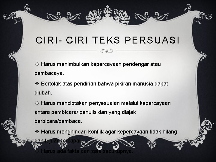 CIRI- CIRI TEKS PERSUASI v Harus menimbulkan kepercayaan pendengar atau pembacaya. v Bertolak atas