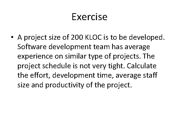 Exercise • A project size of 200 KLOC is to be developed. Software development
