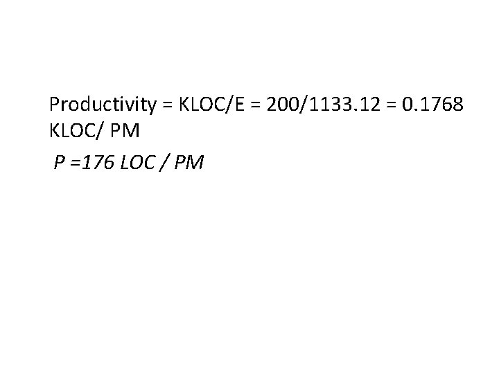 Productivity = KLOC/E = 200/1133. 12 = 0. 1768 KLOC/ PM P =176 LOC