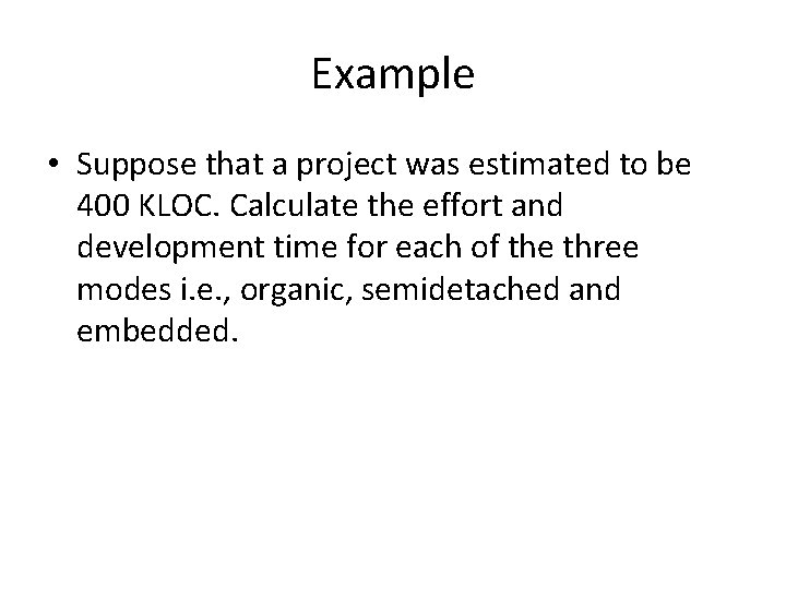 Example • Suppose that a project was estimated to be 400 KLOC. Calculate the