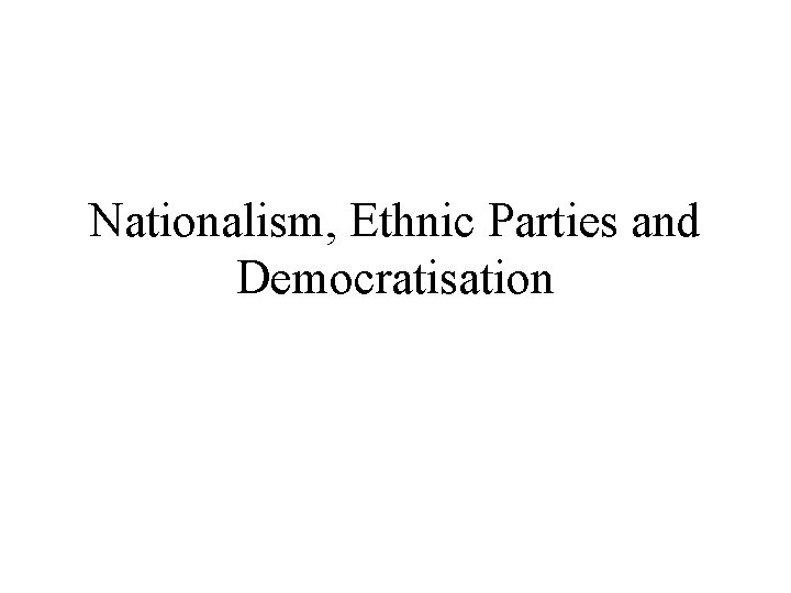 Nationalism, Ethnic Parties and Democratisation 