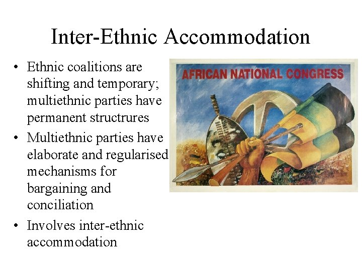 Inter-Ethnic Accommodation • Ethnic coalitions are shifting and temporary; multiethnic parties have permanent structrures
