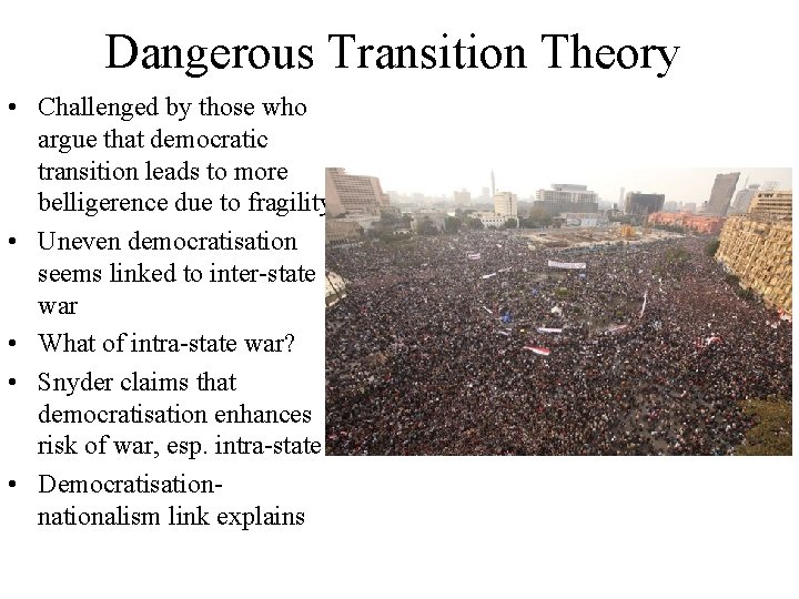 Dangerous Transition Theory • Challenged by those who argue that democratic transition leads to