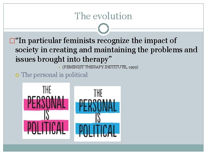 The evolution �“In particular feminists recognize the impact of society in creating and maintaining