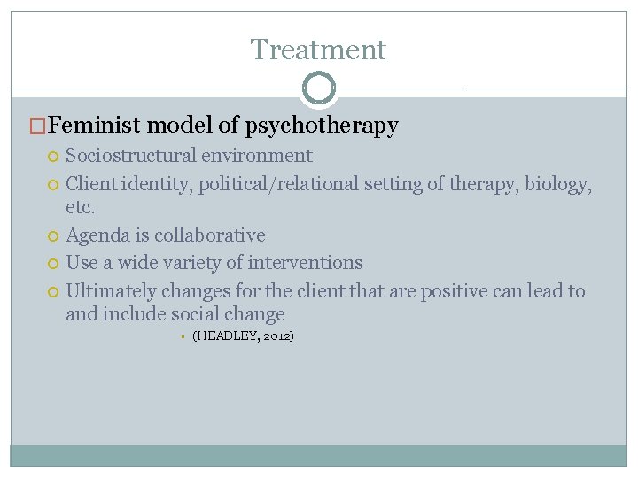 Treatment �Feminist model of psychotherapy Sociostructural environment Client identity, political/relational setting of therapy, biology,