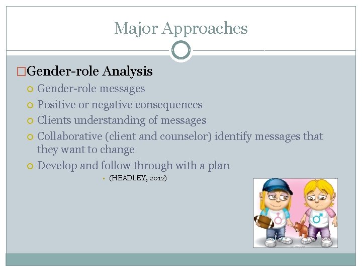 Major Approaches �Gender-role Analysis Gender-role messages Positive or negative consequences Clients understanding of messages