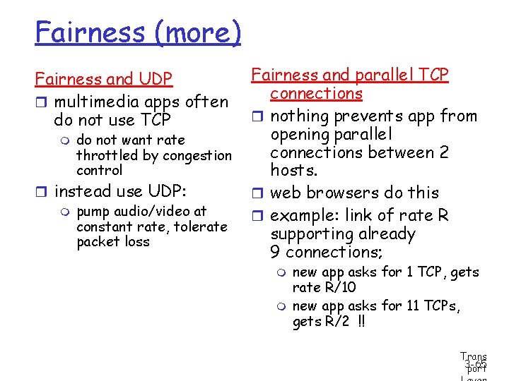 Fairness (more) Fairness and UDP r multimedia apps often do not use TCP m