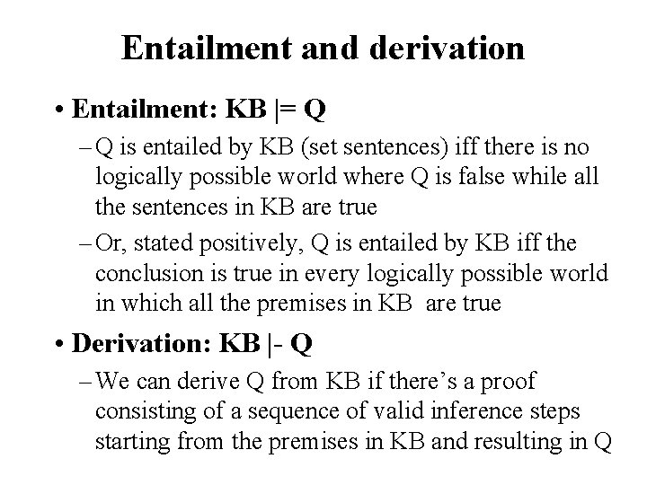 Entailment and derivation • Entailment: KB |= Q – Q is entailed by KB
