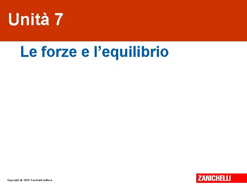 Unità 7 Le forze e l’equilibrio Copyright © 2009 Zanichelli editore 