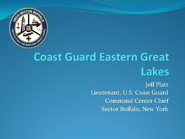 Coast Guard Eastern Great Lakes Jeff Platt Lieutenant, U. S. Coast Guard Command Center