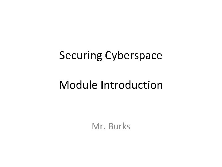 Securing Cyberspace Module Introduction Mr. Burks 