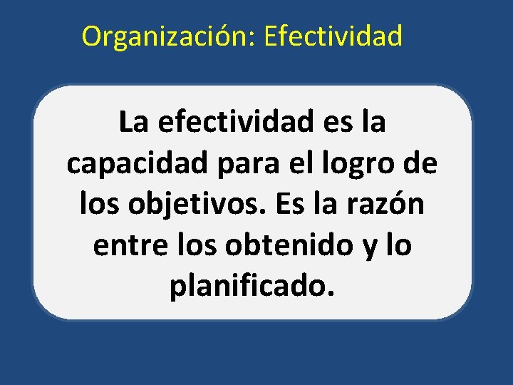 Organización: Efectividad La efectividad es la capacidad para el logro de los objetivos. Es