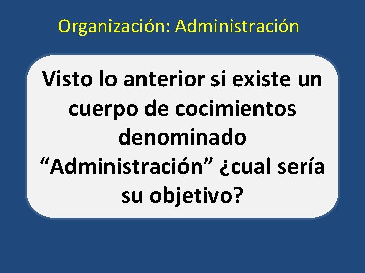 Organización: Administración Visto lo anterior si existe un cuerpo de cocimientos denominado “Administración” ¿cual