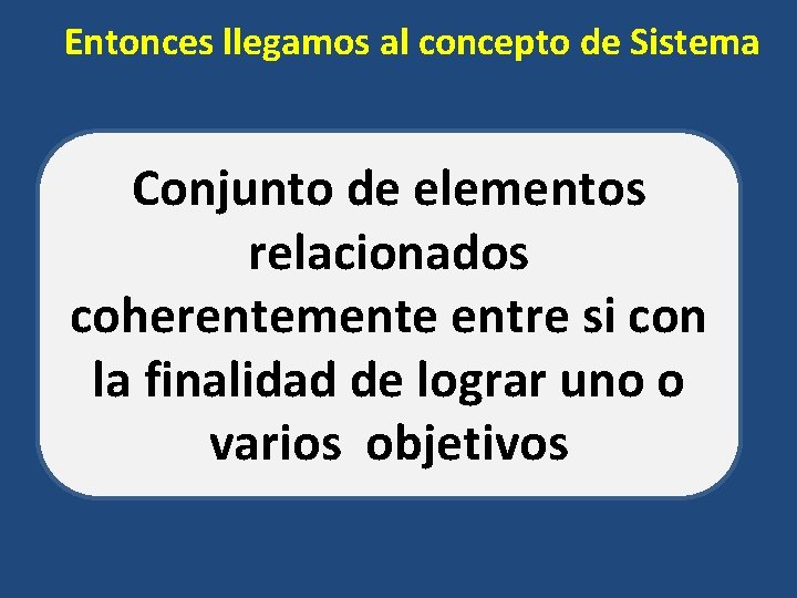 Entonces llegamos al concepto de Sistema Conjunto de elementos relacionados coherentemente entre si con