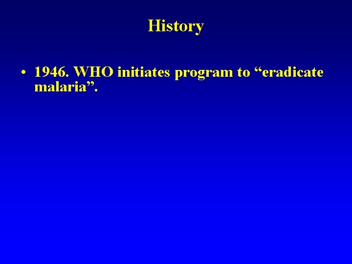 History • 1946. WHO initiates program to “eradicate malaria”. 