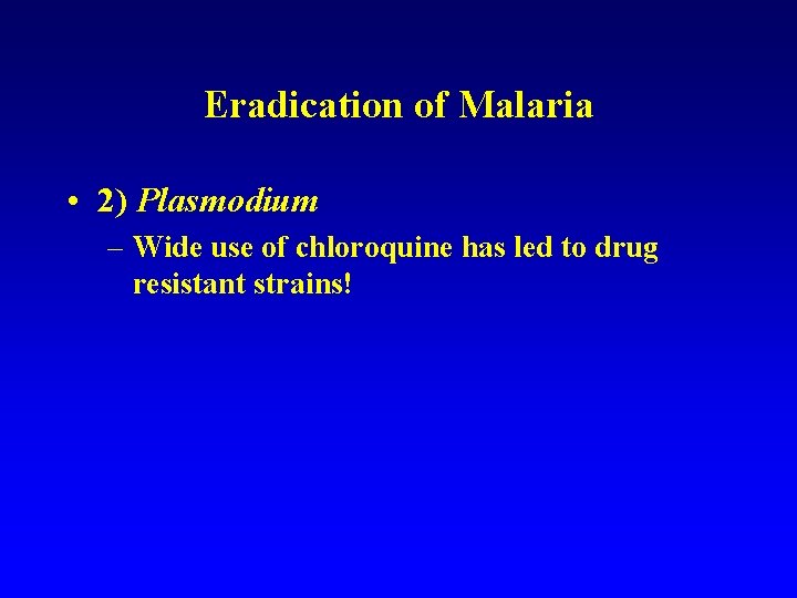 Eradication of Malaria • 2) Plasmodium – Wide use of chloroquine has led to