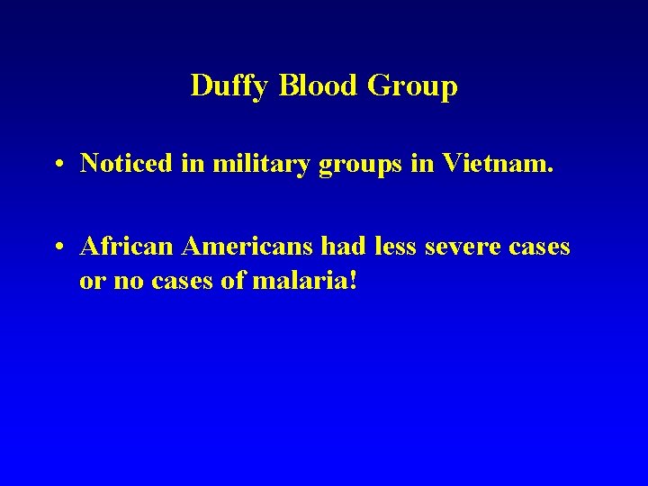 Duffy Blood Group • Noticed in military groups in Vietnam. • African Americans had