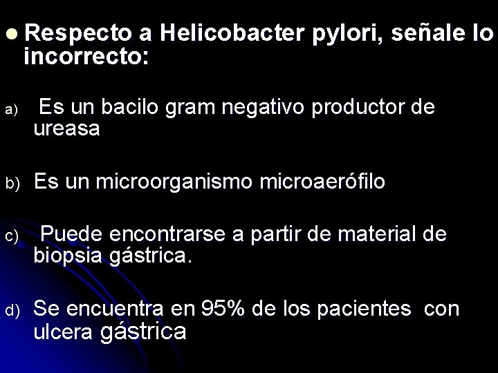 l Respecto a Helicobacter pylori, señale lo incorrecto: a) Es un bacilo gram negativo