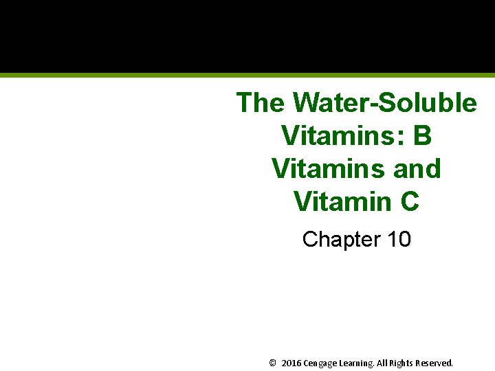 The Water-Soluble Vitamins: B Vitamins and Vitamin C Chapter 10 © 2016 Cengage Learning.