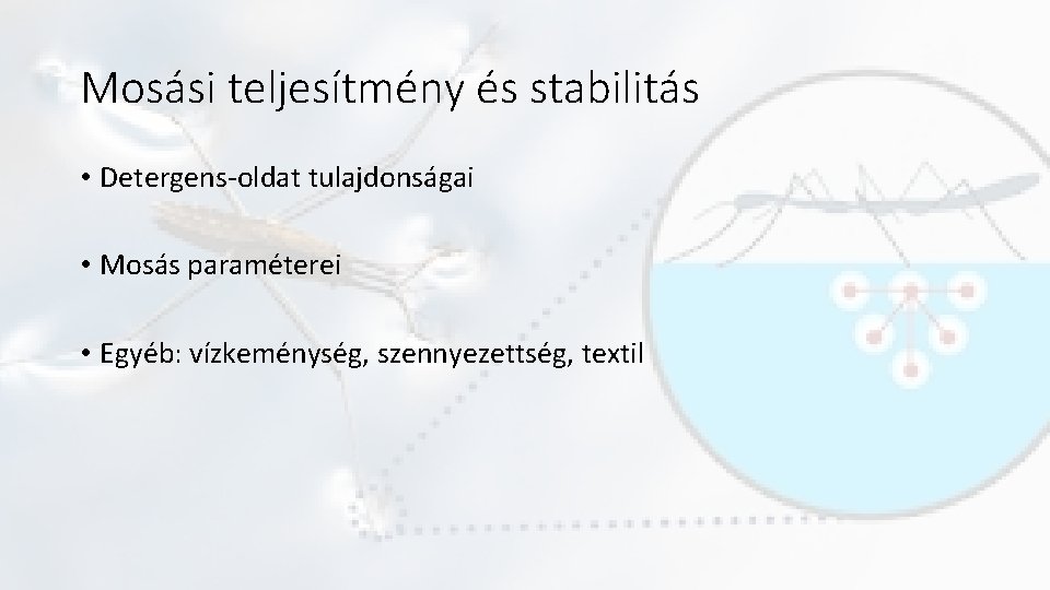 Mosási teljesítmény és stabilitás • Detergens-oldat tulajdonságai • Mosás paraméterei • Egyéb: vízkeménység, szennyezettség,