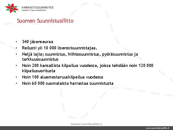 Suomen Suunnistusliitto • • • 340 jäsenseuraa Reilusti yli 10 000 lisenssisuunnistajaa. Neljä lajia;