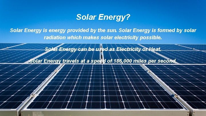 Solar Energy? Solar Energy is energy provided by the sun. Solar Energy is formed