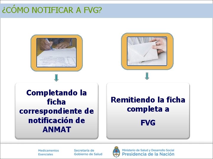 ¿CÓMO NOTIFICAR A FVG? Completando la ficha correspondiente de notificación de ANMAT Remitiendo la ¿CÓMO NOTIFICAR A FVG? Completando la ficha correspondiente de notificación de ANMAT Remitiendo la