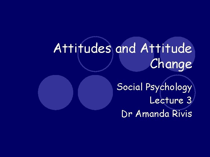 Attitudes and Attitude Change Social Psychology Lecture 3 Dr Amanda Rivis 