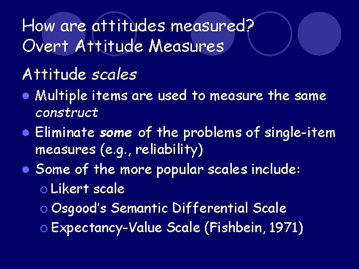 How are attitudes measured? Overt Attitude Measures Attitude scales Multiple items are used to