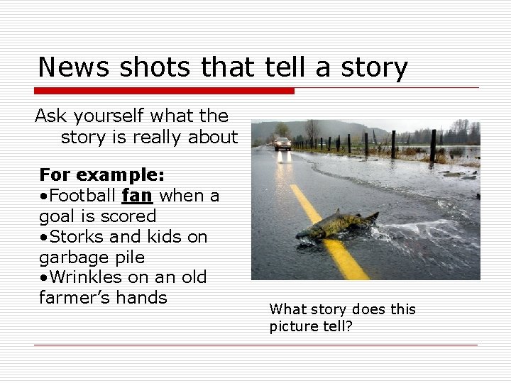 News shots that tell a story Ask yourself what the story is really about News shots that tell a story Ask yourself what the story is really about