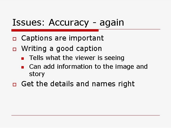 Issues: Accuracy - again o o Captions are important Writing a good caption n