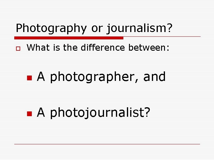 Photography or journalism? o What is the difference between: n A photographer, and n