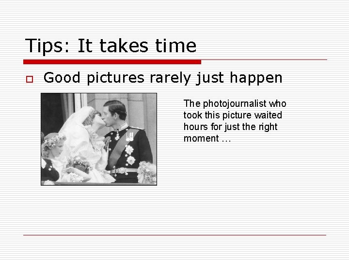 Tips: It takes time o Good pictures rarely just happen The photojournalist who took