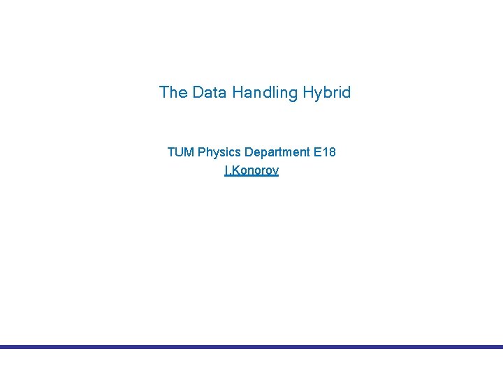 The Data Handling Hybrid TUM Physics Department E 18 I. Konorov 