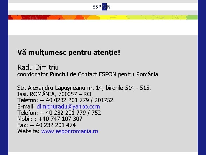 Vă mulţumesc pentru atenţie! Radu Dimitriu coordonator Punctul de Contact ESPON pentru România Str.