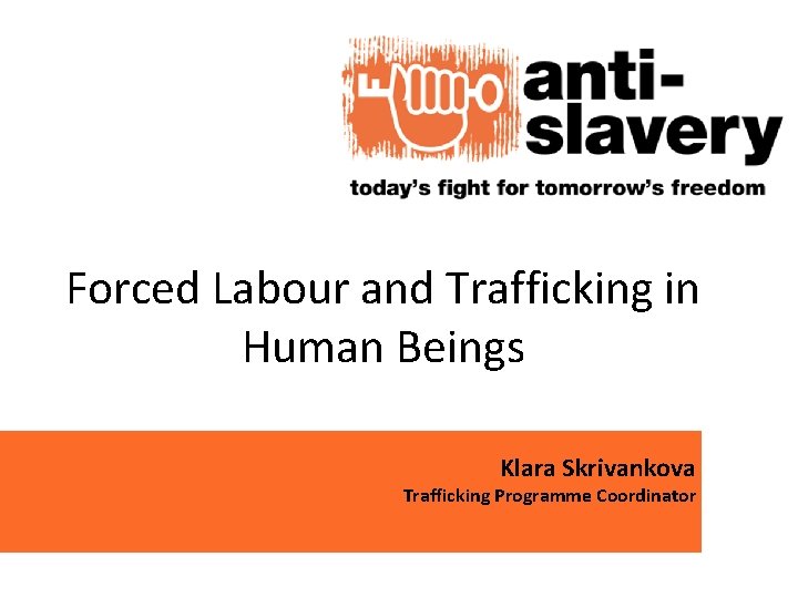 Forced Labour and Trafficking in Human Beings Klara Skrivankova Trafficking Programme Coordinator 