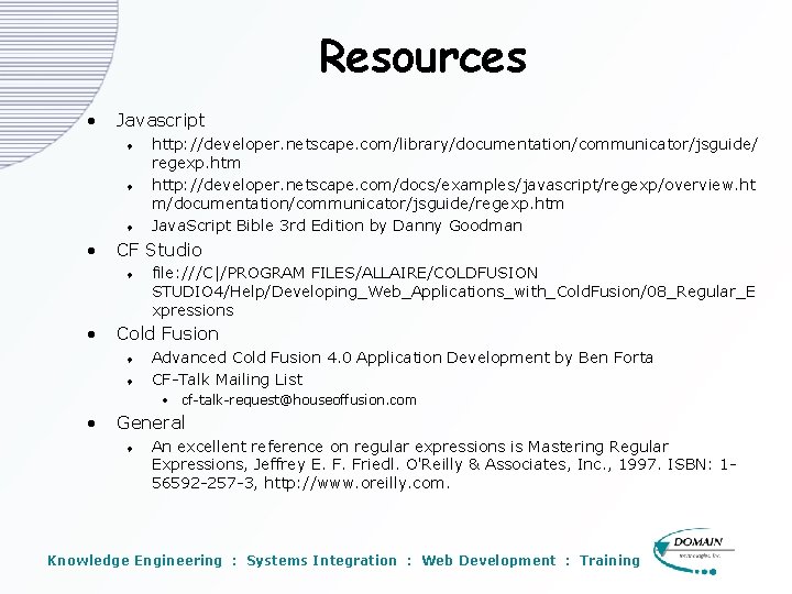 Resources • Javascript t • CF Studio t • http: //developer. netscape. com/library/documentation/communicator/jsguide/ regexp. Resources • Javascript t • CF Studio t • http: //developer. netscape. com/library/documentation/communicator/jsguide/ regexp.