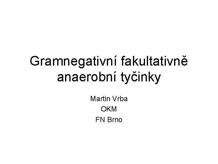 Gramnegativní fakultativně anaerobní tyčinky Martin Vrba OKM FN Brno 