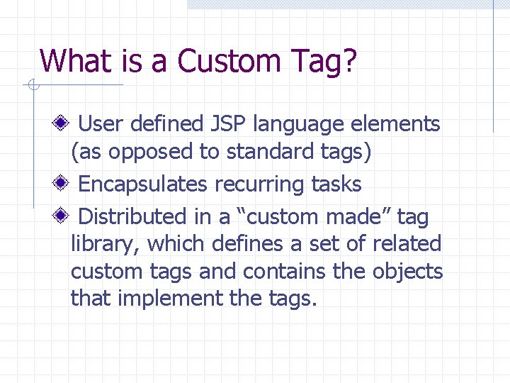 What is a Custom Tag? User defined JSP language elements (as opposed to standard